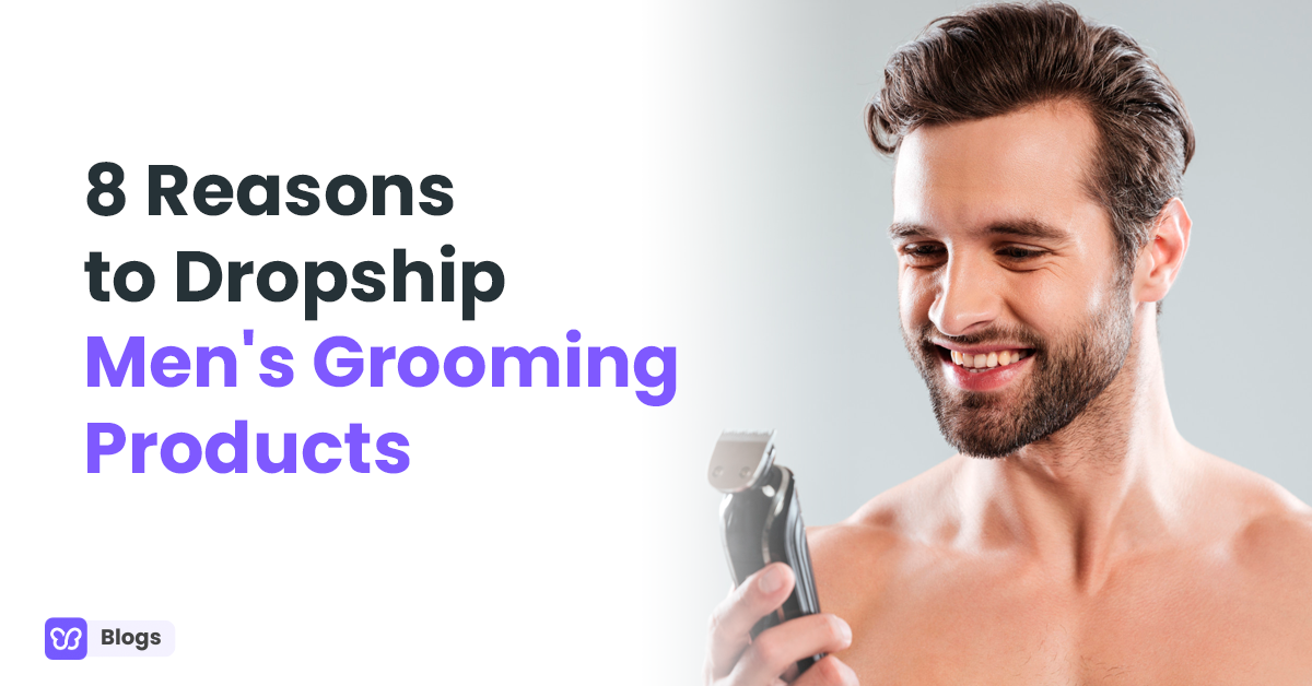8 Reasons to Dropship Men's Grooming Products