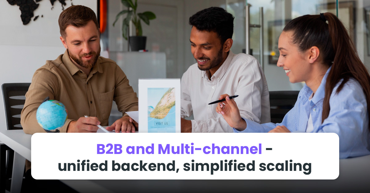 B2B and Multi-channel — unified backend, simplified scaling