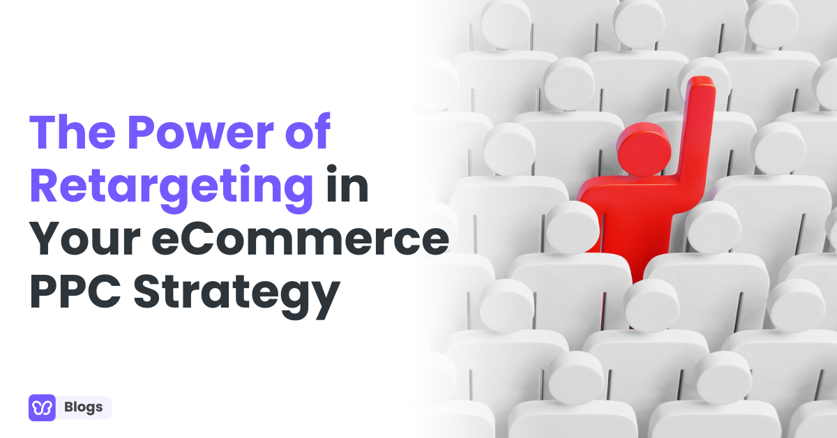 The Power of Retargeting in Your eCommerce PPC Strategy