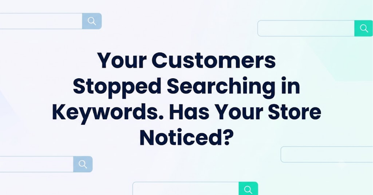 Your Customers Stopped Searching in Keywords. Has Your Store Noticed?