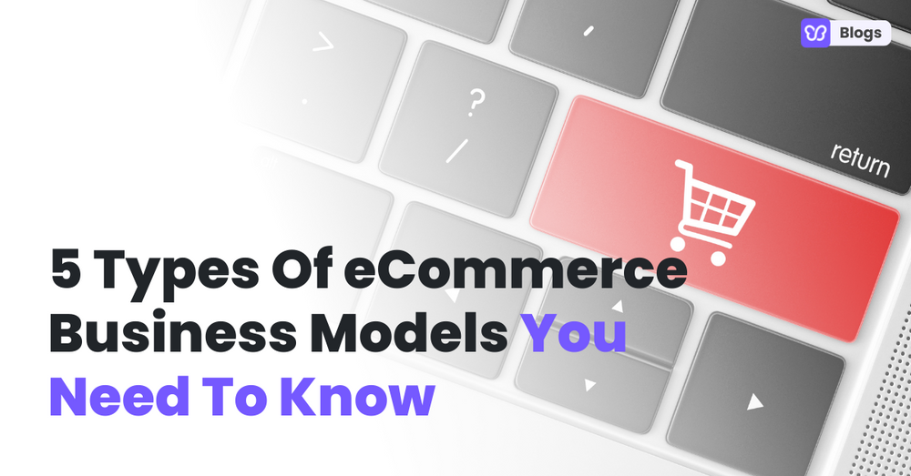5 Types Of eCommerce Business Models You Need To Know