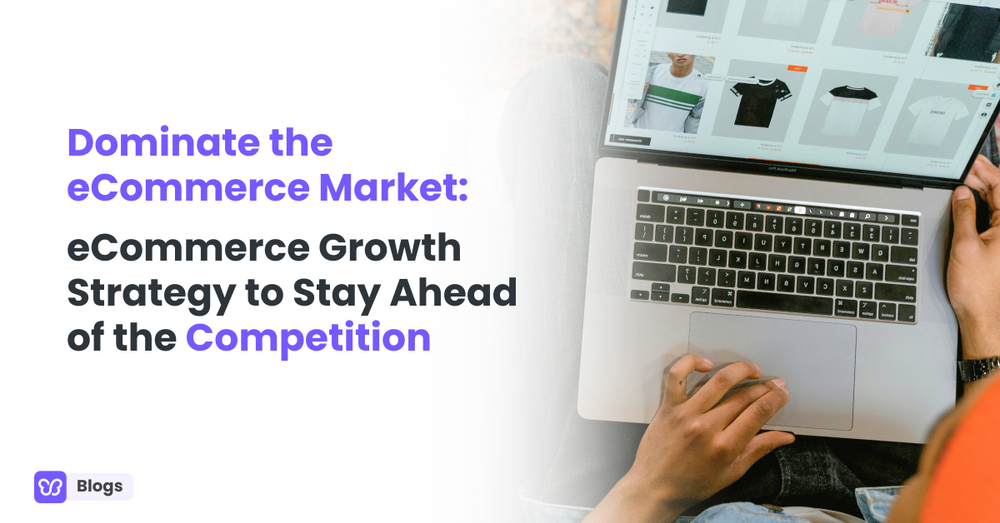 Dominate the eCommerce Market: eCommerce Growth Strategy to Stay Ahead of the Competition
