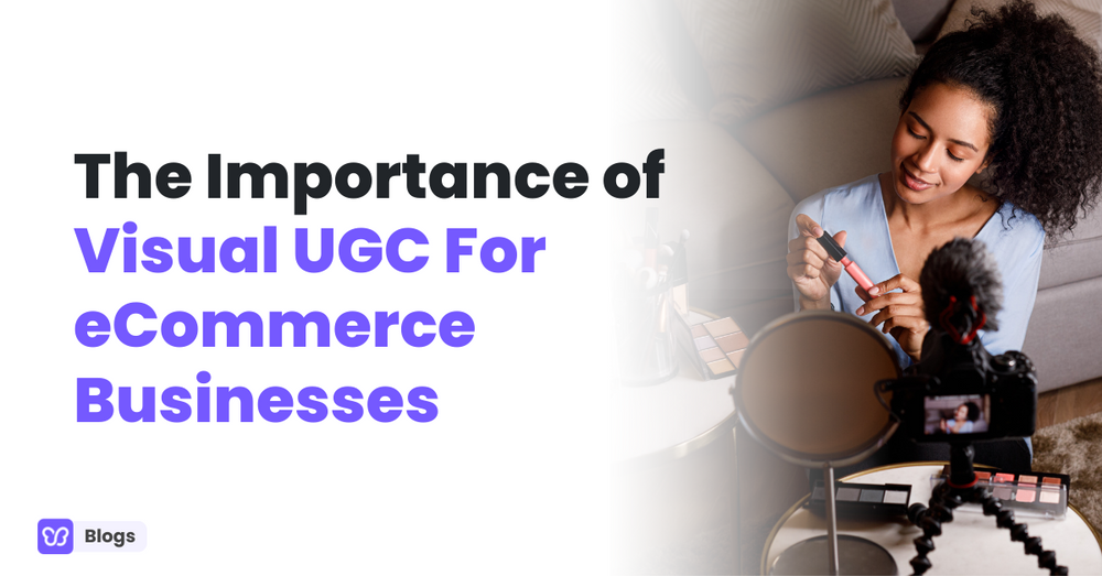 The Importance of Visual UGC (VUGc) For eCommerce Businesses