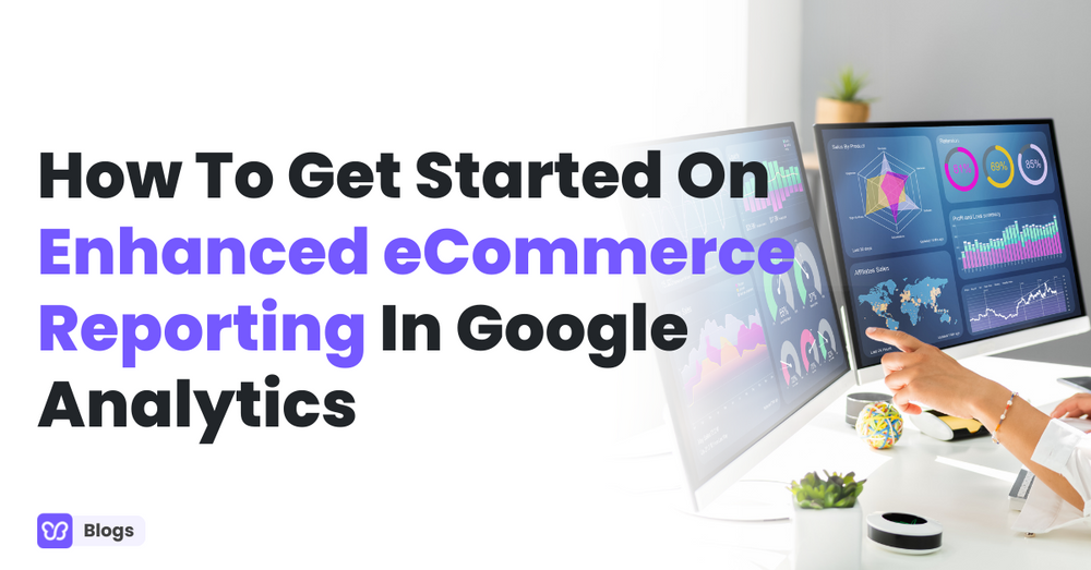 How To Get Started On Enhanced eCommerce Reporting In Google Analytics