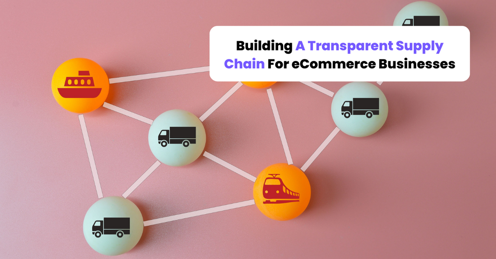 Building a Transparent Supply Chain For eCommerce Businesses