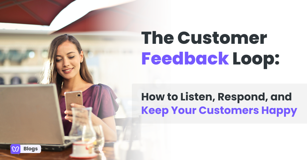 The Customer Feedback Loop: How to Listen, Respond, and Keep Your Customers Happy