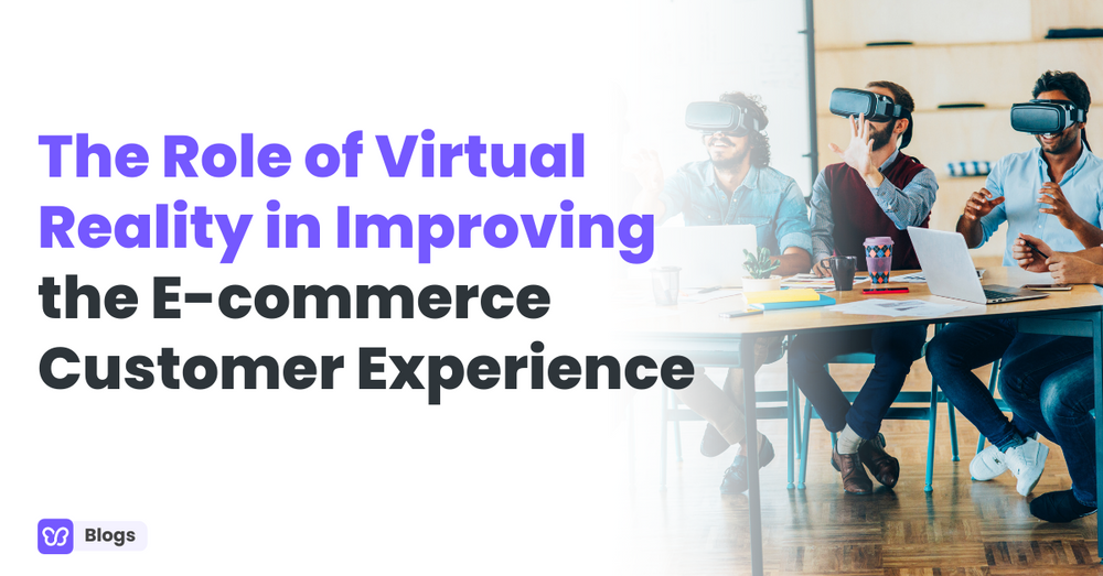 The Role of Virtual Reality in Improving the E-commerce Customer Experience