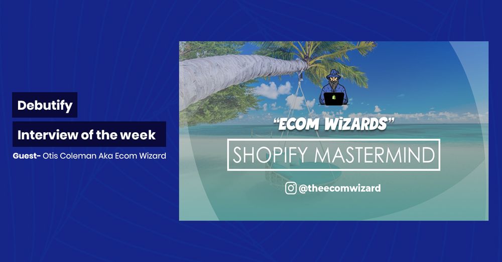 Debutify Interview Of The Week – Guest : Otis Coleman Aka Ecom Wizard
