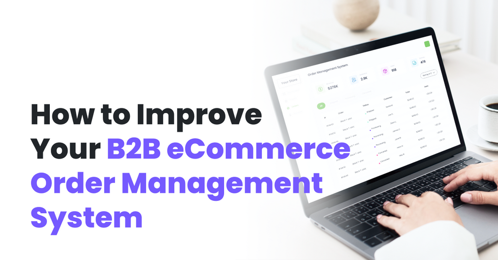 How to Improve The B2B Order Management System Of Your eCommerce Business