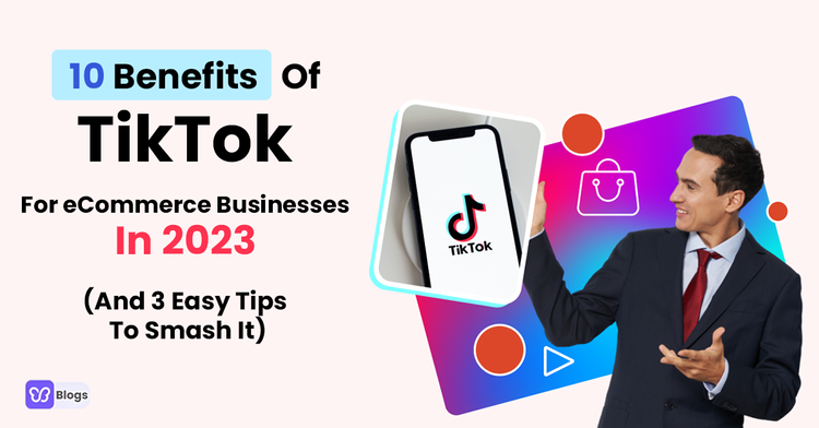 10 Benefits Of TikTok For eCommerce Businesses In 2023