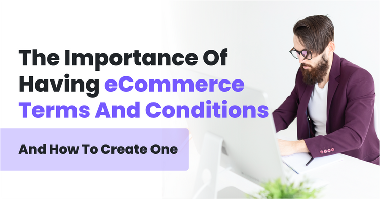 The Importance Of Having eCommerce Terms And Conditions (and How To Create One)