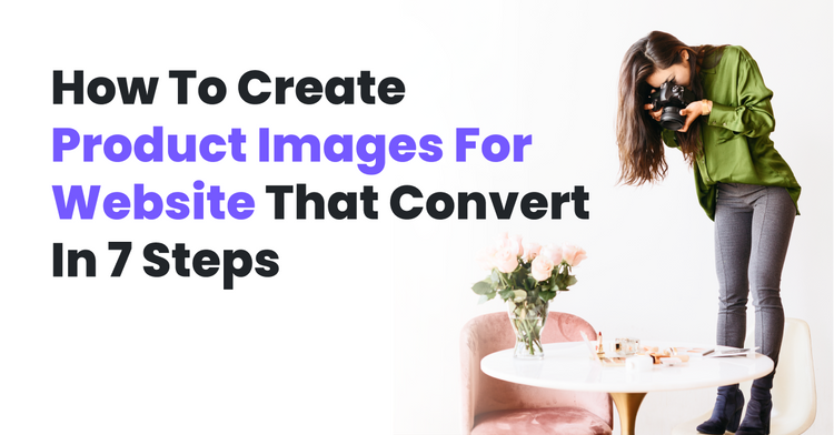 How To Create Product Images For Website That Convert In 7 Steps