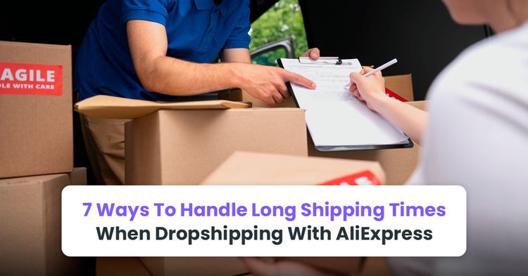 Seven Ways To Handle Long Shipping Times When Dropshipping With AliExpress