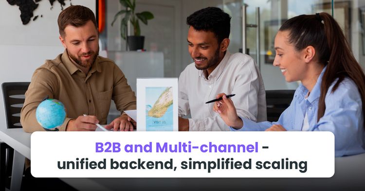 B2B and Multi-channel — unified backend, simplified scaling