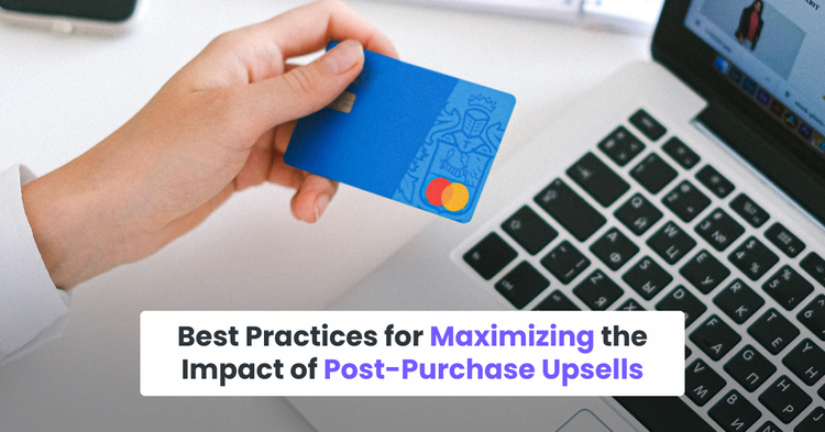 Best Practices for Maximizing the Impact of Post-Purchase Upsells