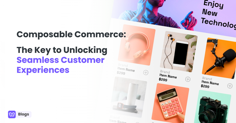 Composable Commerce: The Key to Unlocking Seamless Customer Experiences