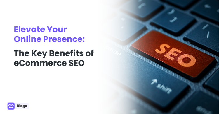Elevate Your Online Presence: The Key Benefits of eCommerce SEO