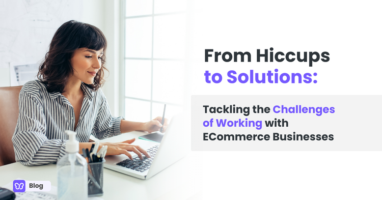 From Hiccups to Solutions: Tackling the Challenges of Working with ECommerce Businesses