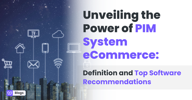 Unveiling the Power of PIM System eCommerce: Definition and Top Software Recommendations