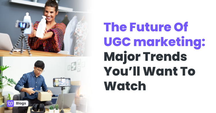 The Future Of UGC marketing Major Trends You’ll Want To Watch