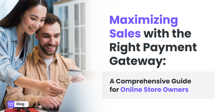 Maximizing Sales with the Right Payment Gateway: A Comprehensive Guide for Online Store Owners