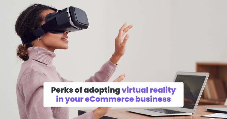 Perks of adopting virtual reality in your eCommerce business