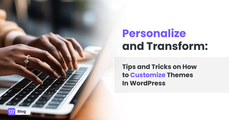 Personalize and Transform: Tips and Tricks on How to Customize Themes In WordPress