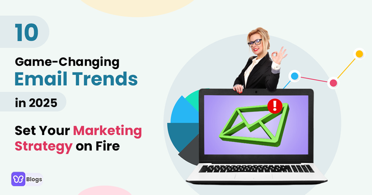 Take Advantage of These 10 Email Marketing Trends And Set Your Marketing Strategy On Fire This 2025!