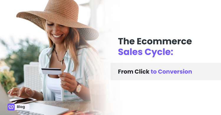 The Ecommerce Sales Life Cycle: From Click to Conversion