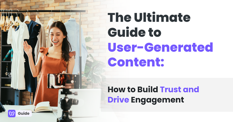 The Ultimate Guide to User-Generated Content: How to Build Trust and Drive Engagement