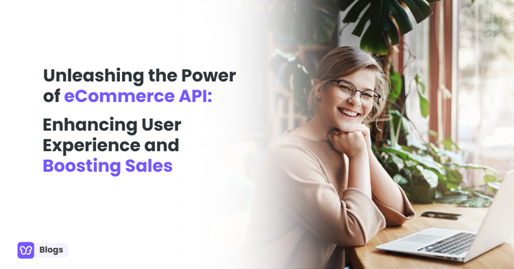 Unleashing the Power of eCommerce API: Enhancing User Experience and Boosting Sales