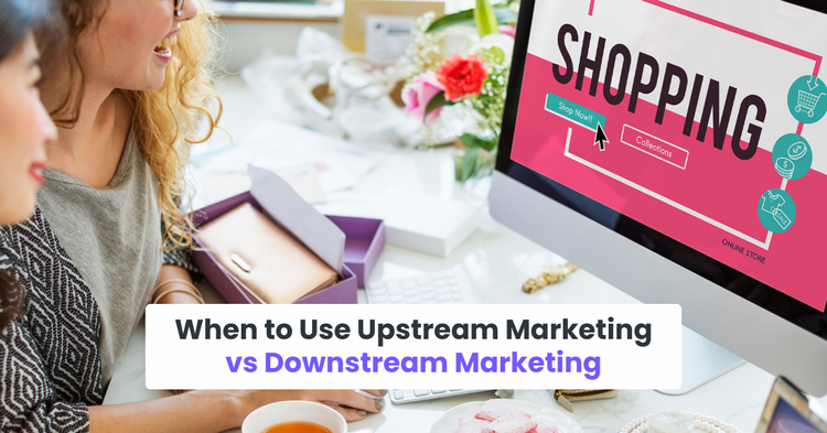 When to Use Upstream Marketing vs Downstream Marketing