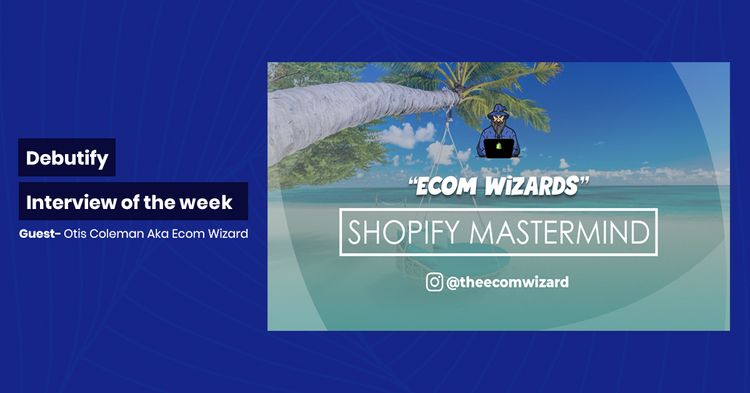 Debutify Interview Of The Week – Guest : Otis Coleman Aka Ecom Wizard