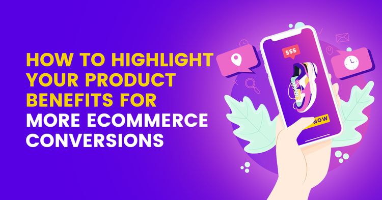 Highlight The Benefits of Your Product For More Ecommerce Conversions