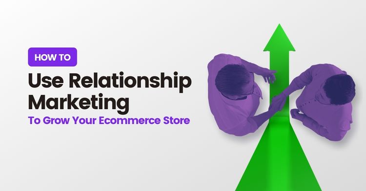 How To Use Relationship Marketing To Grow Your Ecommerce Store