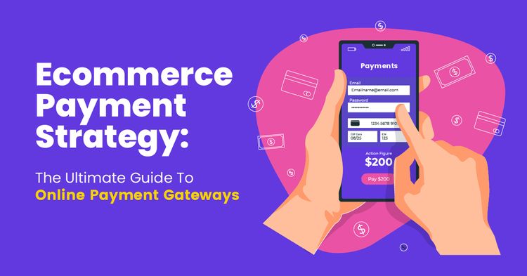 Ecommerce Payment Strategy: The Ultimate Guide To Online Payment Gateways