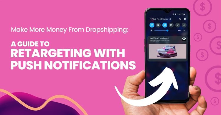 Make More Money From Dropshipping: A Guide To Retargeting With Push Notifications