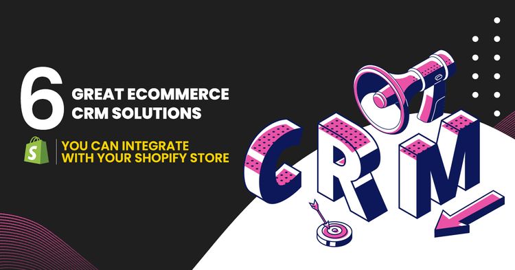 6 Great Ecommerce CRM Solutions You Can Integrate With Your Shopify Store