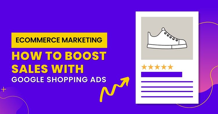 E-Commerce Marketing: How To Boost Sales With Google Shopping Ads